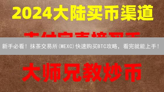 新手必看！抹茶交易所(MEXC)快速购买BTC攻略，看完就能上手！